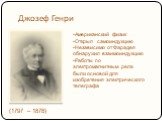 Джозеф Генри (1797 – 1878). Американский физик Открыл самоиндукцию Независимо от Фарадея обнаружил взаимоиндукцию Работы по электромагнитным реле были основой для изобретения электрического телеграфа
