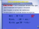 это сложные вещества, при диссоциации которых в водных растворах в качестве катионов отщепляются только ионы водорода. Кислоты -. Диссоциация кислот. НCl → + Cl - Н2SO4 → 2 + SO4 2- Н2 CO3 2 + CO3 2- Н+. 5. Диссоциация кислот, оснований, солей