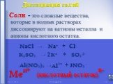 это сложные вещества, которые в водных растворах диссоциируют на катионы металла и анионы кислотного остатка. Соли -. Диссоциация солей. NaCl → + K2SO4 → 2 + Al(NO3)3 → + 3 Na+ K+ Al3+. (кислотный остаток)в-. NO3 - Сl- SO4 2-