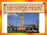 It is famous for its accuracy and for its 13-ton bell. The clock was named after Sir Benjamin Hall, commissioner of works at the time of its installation in 1859. The sound of Big Ben is well-known all over the world because it is broadcast by the BBC.
