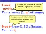 Type t=array[1..10] of integer; Var a : t; Const m=10; Var a : array [1.. m] of integer; Количество элементов можно описать в разделе констант. Иногда массив объявляют как пользовательский тип данных. Описание массива 3