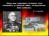 «Когда меня спрашивают, что больше всего запомнилось из минувшей войны, я всегда отвечаю: битва за Москву». (Г. К. Жуков)
