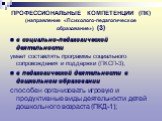 ПРОФЕССИОНАЛЬНЫЕ КОМПЕТЕНЦИИ (ПК) (направление «Психолого-педагогическое образование») (3). в социально-педагогической деятельности умеет составлять программы социального сопровождения и поддержки (ПКСП-3); в педагогической деятельности в дошкольном образовании способен организовать игровую и продук