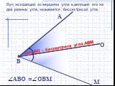 O. Луч ВО – биссектриса угла АВМ. Луч, исходящий из вершины угла и делящий его на два равных угла, называется биссектрисой угла.