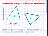 Ф1. Сравнение фигур с помощью наложения. Ф1 = Ф2. Две геометрические фигуры называются равными, если их можно совместить наложением.