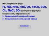 Из следующего ряда: F2, NO, NH3, H2O, O2, FeCl3, CO2, Cl2, NaCl, SO2 выпишите формулы соединений, образованных: Ковалентной полярной связью Ковалентной неполярной связью