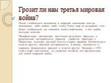 Грозит ли нам третья мировая война? После глобальных коллапсов в мировой экономике всегда начинались либо войны, либо голод. Голод мир не выдержит, тем более глобальный, уж слишком много переевших. А вот война выгодна многим. Пацифистские настроения частенько заглушают призывы к религиозной нетерпим