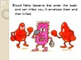 Blood fights bacteria that enter the body and can infect you. It envelops them and then killed.