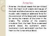 Arteries. Arteries - the blood vessels that carry blood from the heart to all organs and tissues of the body and blood are active ways: reduced muscle walls creates an additional force for the promotion of the blood, and is regulated by varying the intensity of the lumen in the organs. The arteries 