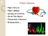 Heart disease. Heart failure Heart defects cardiac arrhythmia Atrial fibrillation Myocardial infarction Endocarditis ...