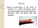 Blood. Internal environment of the body is formed by a liquid connective tissue. Consists of plasma and formed elements: leukocyte cells, red blood cells and platelets.