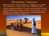 Население Марокко. Первоначальное население Марокко – берберы; три четверти всех современных марокканцев имеют берберские корни. Арабы, которые составляют большую часть жителей больших городов, формируют вторую по величине этническую группу. В Марокко проживает приблизительно 100 000 европейцев, бол