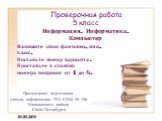 Проверочная работа 5 класс. Информация. Информатика. Компьютер. Напишите свою фамилию, имя, класс. Поставьте номер варианта. Проставьте в столбик номера вопросов от 1 до 6. Презентацию подготовила учитель информатики ГОУ СОШ № 186 Калининского района Санкт-Петербурга. 01.05.2019