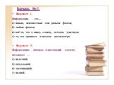 Вопрос №1. Вариант I. Информация – это… а) новые, неизвестные мне раньше факты; б) любые факты; в) всё то, что я вижу, слышу, осязаю, чувствую; г) то, что хранится в памяти компьютера. Вариант II. Информацию, важную в настоящий момент, называют … а) полезной; б) актуальной; в) достоверной; г) полной