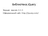 Библиотека JQuery. Текущая версия: 3.1.1 Официальный сайт: http://jquery.com/