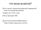 Что такое JavaScript? Прототипно-ориентированный сценарный язык программирования Появился в 1995 году Автор Брендан Эйх Дополнительная информация: https://learn.javascript.ru/intro