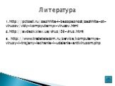 1. http://pctoall.ru/zashhita-i-bezopasnost/zashhita-ot-virusov/vidy-kompyuternyx-virusov.html. 2. http://avdesk.kiev.ua/virus/83-virus.html. 3. http://www.tradetelecom.ru/service/komputernye-virusy-i-trojany-lechenie-i-udalenie-antivirusom.php