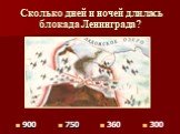 Сколько дней и ночей длилась блокада Ленинграда? 360 750 300 900