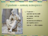 Геродот – «отец истории». Геродот -древнегреческий историк, автор первого полномасштабного исторического труда — «История»