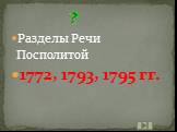Разделы Речи Посполитой 1772, 1793, 1795 гг.