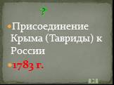 Присоединение Крыма (Тавриды) к России 1783 г.
