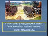 В 1356г битва у города Пуатье. В этой битве «погиб весь цвет Франции», в плен попал король.