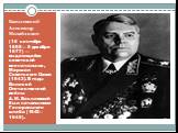 Василевский Александр Михайлович. (16 сентября 1895— 5 декабря 1977) — выдающийся советский военачальник, Маршал Советского Союза (1943). В годы Великой Отечественной войны А. М. Василевский был начальником Генерального штаба (1942—1945).