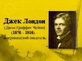 Джек Лондон (Джон Гриффит Чейни) (1876 - 1916) – американский писатель.