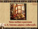 Тема любви в рассказе А. П. Чехова «Дама с собачкой». Фадеева Т.В. МОУ гимназия № 3 г. Хабаровска