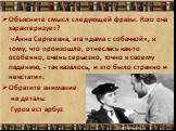 Объясните смысл следующей фразы. Кого она характеризует? «Анна Сергеевна, эта «дама с собачкой», к тому, что произошло, отнеслась как-то особенно, очень серьезно, точно к своему падению, - так казалось, и это было странно и некстати». Обратите внимание на деталь: Гуров ест арбуз