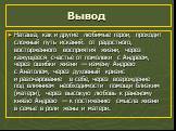 Вывод. Наташа, как и другие любимые герои, проходит сложный путь исканий: от радостного, восторженного восприятия жизни, через кажущееся счастье от помолвки с Андреем, через ошибки жизни — измену Андрею с Анатолем, через духовный кризис и разочарование в себе, через возрождение под влиянием необходи