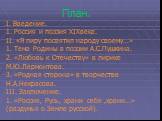 План. I. Введение. 1. Россия и поэзия XIXвека. II. «Я лиру посвятил народу своему…» 1. Тема Родины в поэзии А.С.Пушкина. 2. «Любовь к Отечеству» в лирике М.Ю.Лермонтова. 3. «Родная сторона» в творчестве Н.А.Некрасова. III. Заключение. 1. «Россия, Русь, храни себя ,храни…» (раздумья о Земле русской).