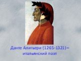 Данте Алигьери (1265-1321) – итальянский поэт