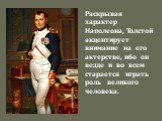 Раскрывая характер Наполеона, Толстой акцентирует внимание на его актерстве, ибо он везде и во всем старается играть роль великого человека.
