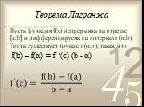 Теорема Лагранжа. Пусть функция f(х) непрерывна на отрезке [α;b] и дифференцируема на интервале (α;b). Тогда существует точка с € (α;b), такая, что f(b) – f(α) = f ′(c) (b - α)