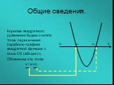Корнями квадратного уравнения будем считать точки пересечения параболы-графика квадратной функции с осью ОХ (абсцисс). Обозначим эти точки х1 и х2. О х1 х2 Х