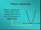 Корень уравнения будет один, если парабола касается оси ОХ (абсцисс) в одной точке. О Х