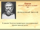 Платон 428 (427) – 348 (347) гг. до нашей эры. В учении Платона правильные многогранники играли важную роль. Древнегреческий философ