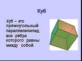 Куб. Куб – это прямоугольный параллелепипед, все рёбра которого равны между собой.