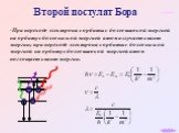 Второй постулат Бора. При переходе электрона с орбиты с более высокой энергией на орбиту с более низкой энергией атом излучает квант энергии; при переходе электрона с орбиты с более низкой энергией на орбиту с более высокой энергией атом поглощает квант энергии.