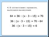 4. В соответствии с правилом, выполняем вычисления. 36 : (х · 3 – 15) = 70 - 64 36 : (х · 3 – 15) = 6