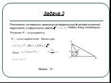 Задача 2. Расстояние, от вершины прямого угла треугольника до центра вписанной окружности в треугольник, равно. Найти: длину гепотенузы. Решение: P – полупериметр. О – точка пересечения биссектрис. , ОН = r, СО = Тогда Ответ. 13