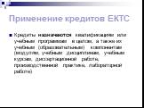 Применение кредитов ЕКТС. Кредиты назначаются квалификациям или учебным программам в целом, а также их учебным (образовательным) компонентам (модулям, учебным дисциплинам, учебным курсам, диссертационной работе, производственной практике, лабораторной работе)