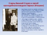 Старец Василий Струев и святой преподобноисповедник Гавриил (Игошкин). Однажды зимой, во время войны, к старцу пришел отец Гавриил (ныне - святой преподобноисповедник Гавриил, архимандрит Мелекесский), в кафтане и лаптях, как нищий. Он сидел в дверях, на пороге и рассказывал о своей жизни. - Его над