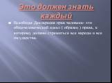 Это должен знать каждый. Всеобщая Декларация прав человека- это общечеловеческий идеал ( образец ) права, к которому должны стремиться все народы и все государства.