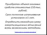 Приобретен объект основных средств стоимостью 150 тыс. рублей. Срок полезного использования установлен в 5 лет. Определить ежегодную сумму амортизационных отчислений всеми возможными методами. Презентации по экономике предприятия