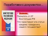 Поработаем с документом…. Задание: Прочитать ст.37 Конституции РФ Что гарантирует эта статья каждому гражданину нашего государства?