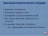 Значение политического лидера. Выявляет потребности Формирует задачи и цели Определяет пути достижения целей Тем самым укрепляет связь власти и общества \ => охраняет общество от раскола. Ср. с функциями политической системы.