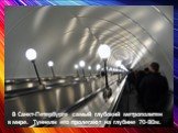 В Санкт-Петербурге самый глубокий метрополитен в мире. Туннели его пролегают на глубине 70-80м.