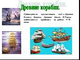 Древние корабли. Судостроение существовало ещё в Древнем Египте, Финикии, Древнем Китае. В России судостроение зародилось на рубеже 17-18 веков.
